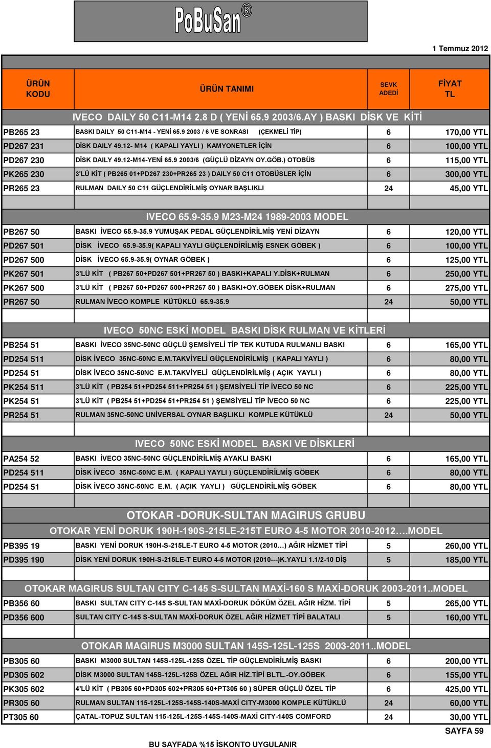 ) OTOBÜS 6 115,00 Y PK265 230 3'LÜ KİT ( PB265 01+PD267 230+PR265 23 ) DAILY 50 C11 OTOBÜSLER İÇİN PR265 23 RULMAN DAILY 50 C11 GÜÇLENDİRİLMİŞ OYNAR BAŞLIKLI 24 45,00 Y IVECO 65.9-35.