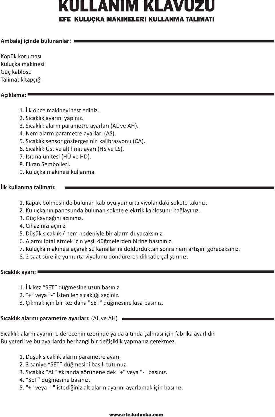 Isýtma ünitesi (HÜ ve HD). 8. Ekran Sembolleri. 9. Kuluçka makinesi kullanma. Ýlk kullanma talimatý: Sýcaklýk ayarý: 1. Kapak bölmesinde bulunan kabloyu yumurta viyolandaki sokete takýnýz. 2.