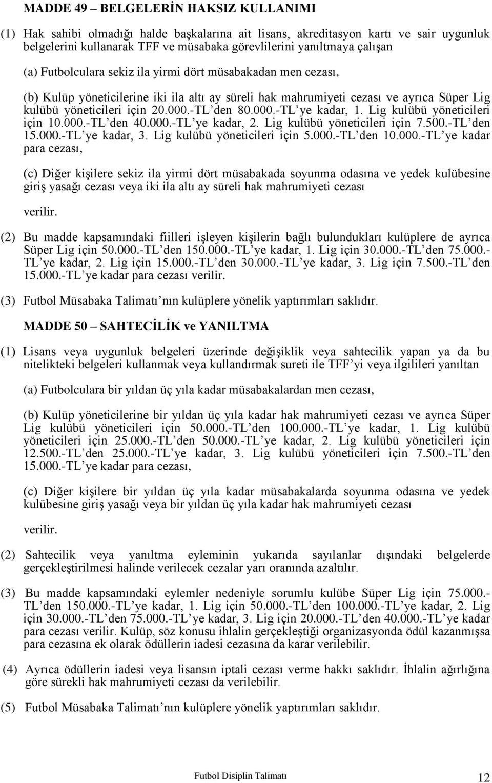 -TL den 80.000.-TL ye kadar, 1. Lig kulübü yöneticileri için 10.000.-TL den 40.000.-TL ye kadar, 2. Lig kulübü yöneticileri için 7.500.-TL den 15.000.-TL ye kadar, 3. Lig kulübü yöneticileri için 5.