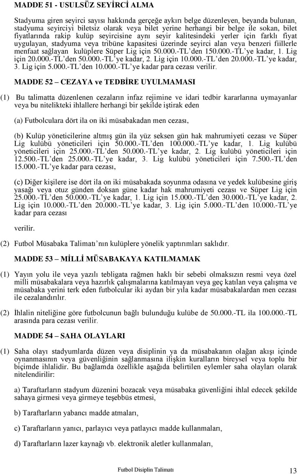 sağlayan kulüplere Süper Lig için 50.000.-TL den 150.000.-TL ye kadar, 1. Lig için 20.000.-TL den 50.000.-TL ye kadar, 2. Lig için 10.000.-TL den 20.000.-TL ye kadar, 3. Lig için 5.000.-TL den 10.000.-TL ye kadar para cezası verilir.