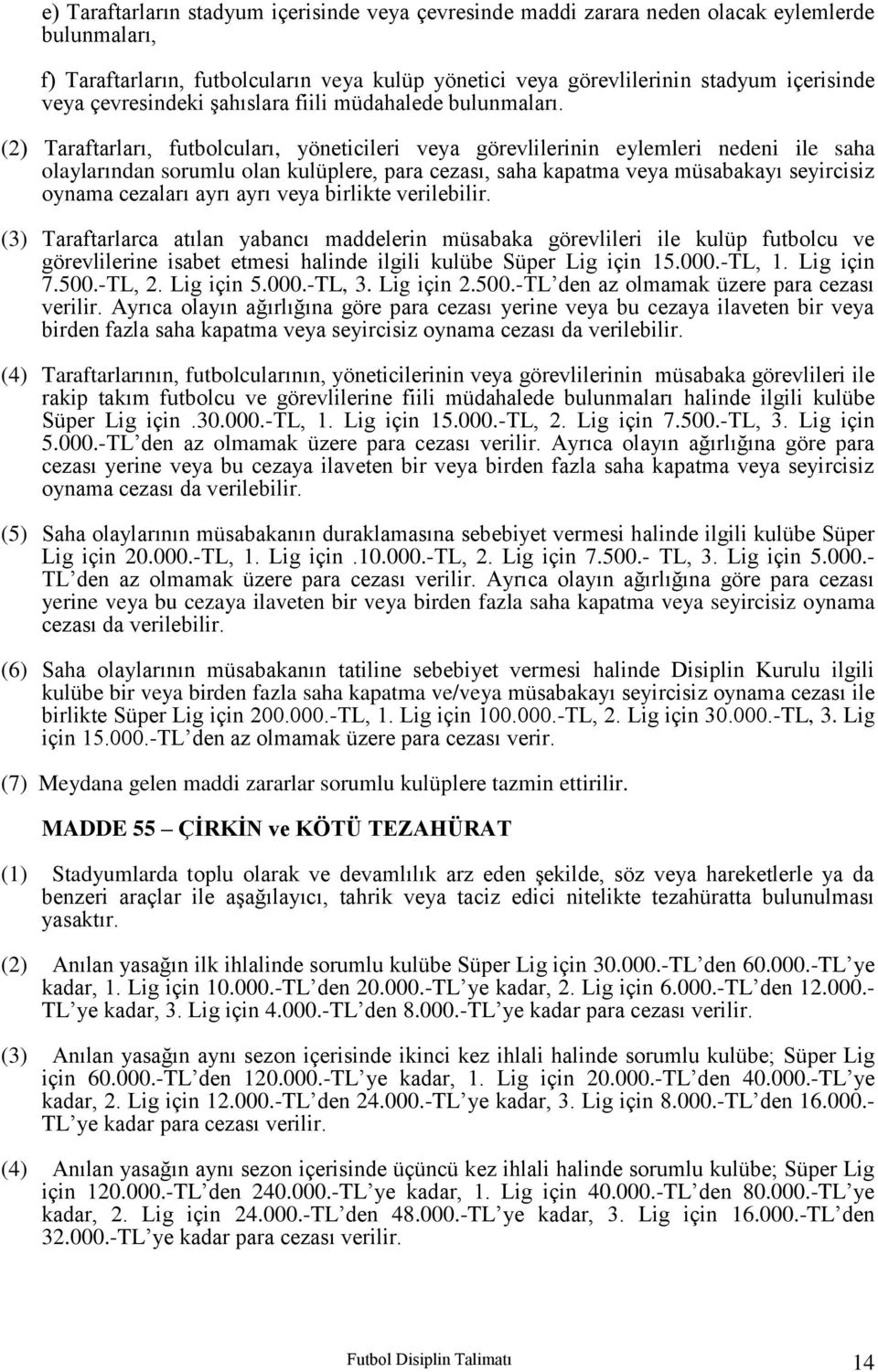 (2) Taraftarları, futbolcuları, yöneticileri veya görevlilerinin eylemleri nedeni ile saha olaylarından sorumlu olan kulüplere, para cezası, saha kapatma veya müsabakayı seyircisiz oynama cezaları