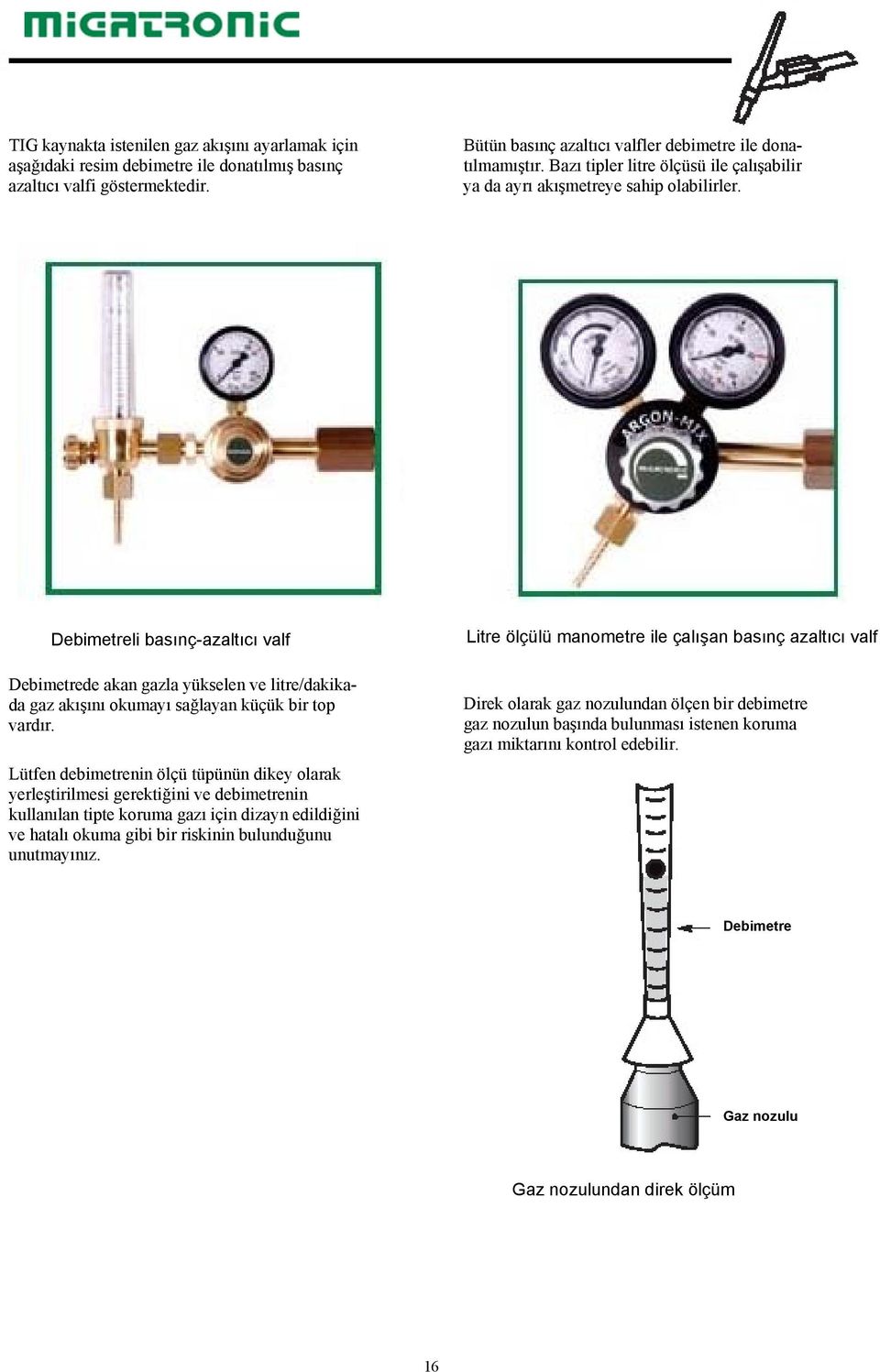 Debimetreli basınç-azaltıcı valf Debimetrede akan gazla yükselen ve litre/dakikada gaz akışını okumayı sağlayan küçük bir top vardır.