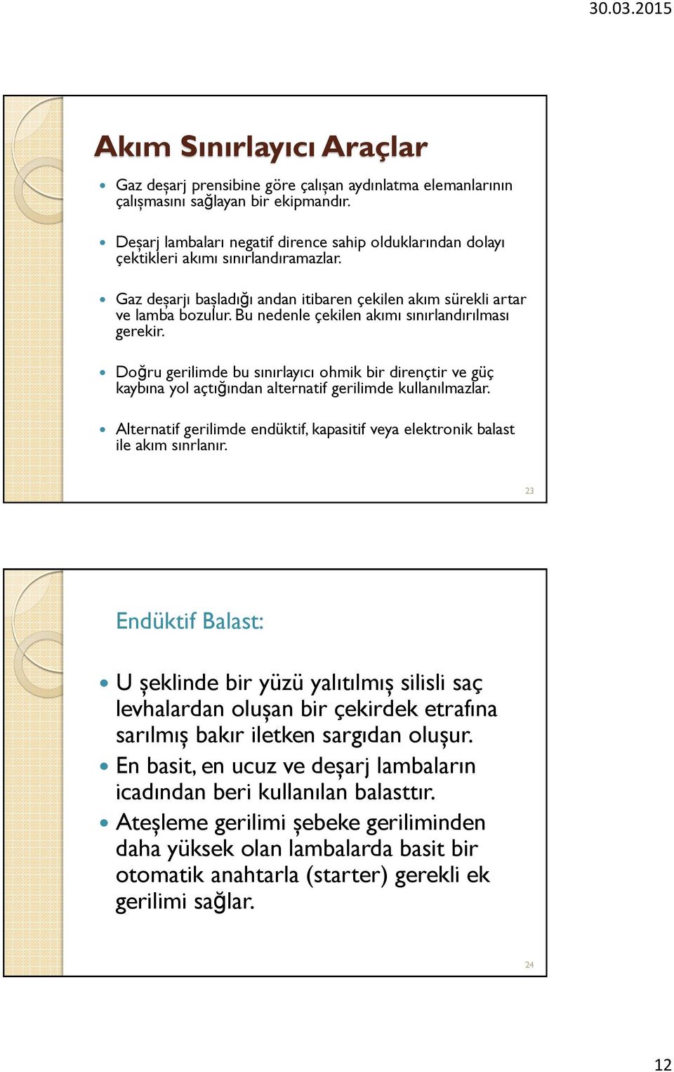 Bu nedenle çekilen akımı sınırlandırılması gerekir. Doğru gerilimde bu sınırlayıcı ohmik bir dirençtir ve güç kaybına yol açtığından alternatif gerilimde kullanılmazlar.