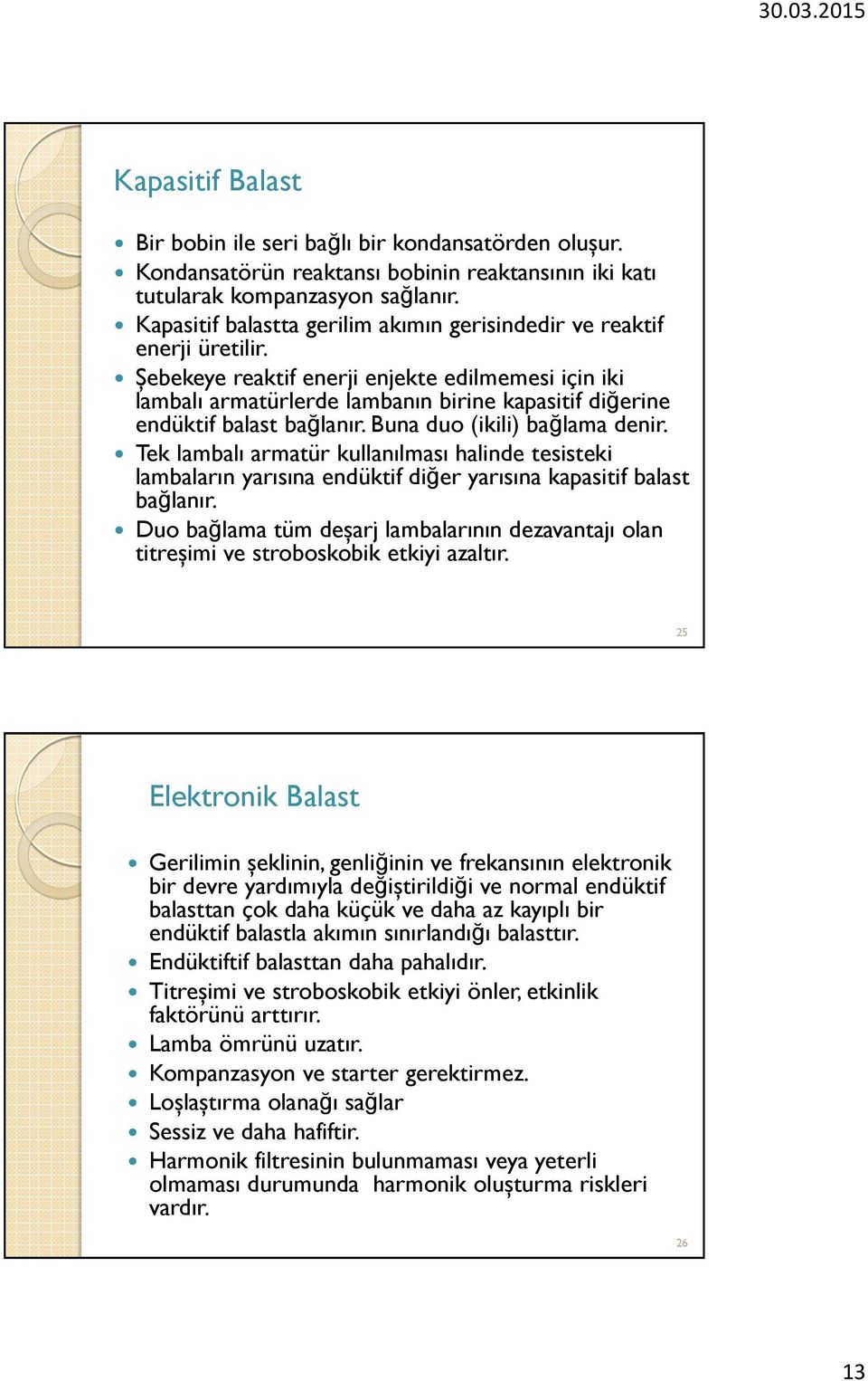 Şebekeye reaktif enerji enjekte edilmemesi için iki lambalı armatürlerde lambanın birine kapasitif diğerine endüktif balast bağlanır. Buna duo (ikili) bağlama denir.