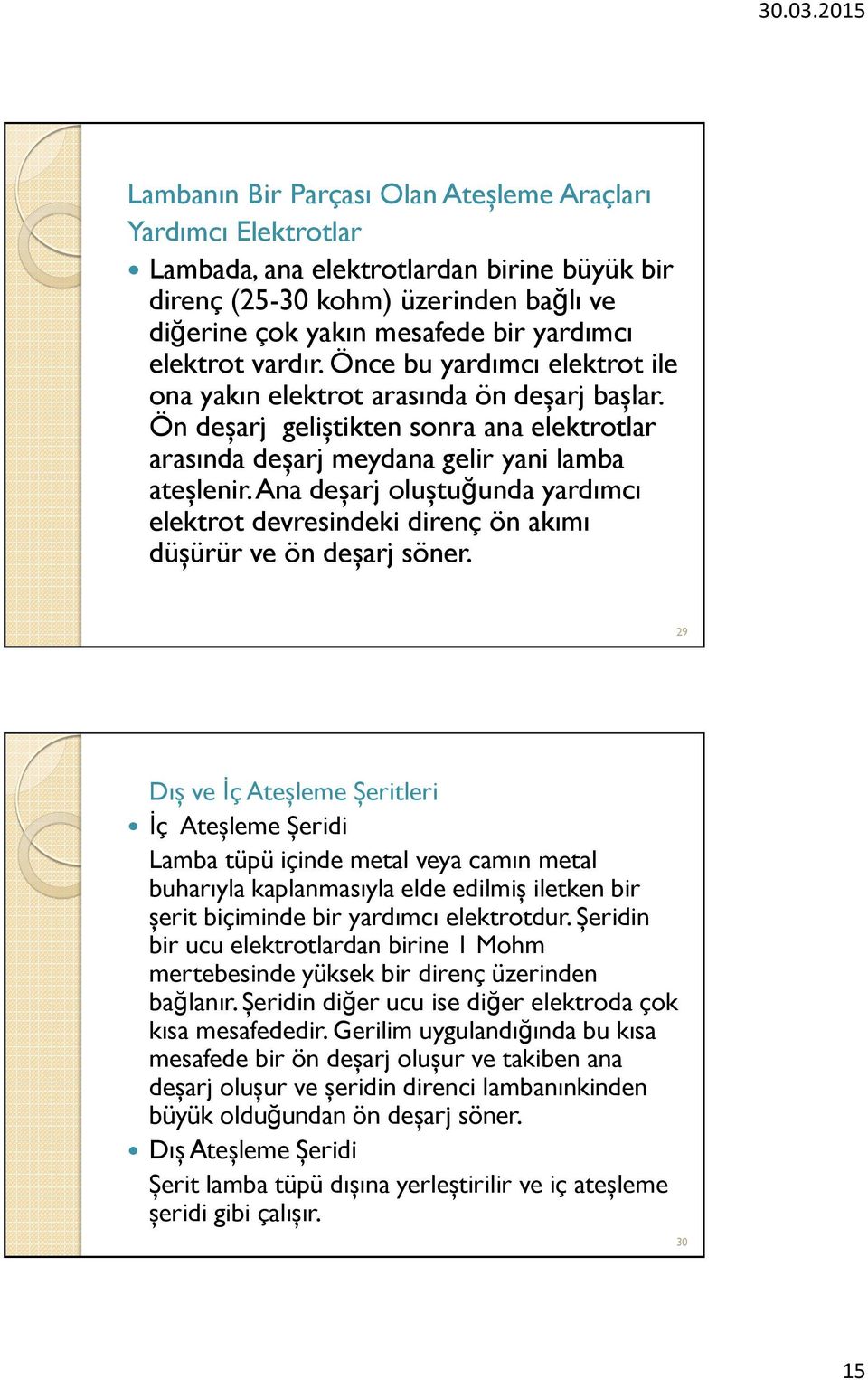 Ana deşarj oluştuğunda yardımcı elektrot devresindeki direnç ön akımı düşürür ve ön deşarj söner.