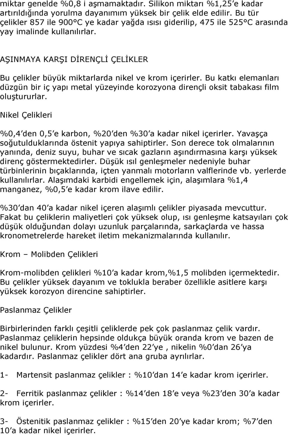 Bu katkı elemanları düzgün bir iç yapı metal yüzeyinde korozyona dirençli oksit tabakası film oluştururlar. Nikel Çelikleri %0,4 den 0,5 e karbon, %20 den %30 a kadar nikel içerirler.