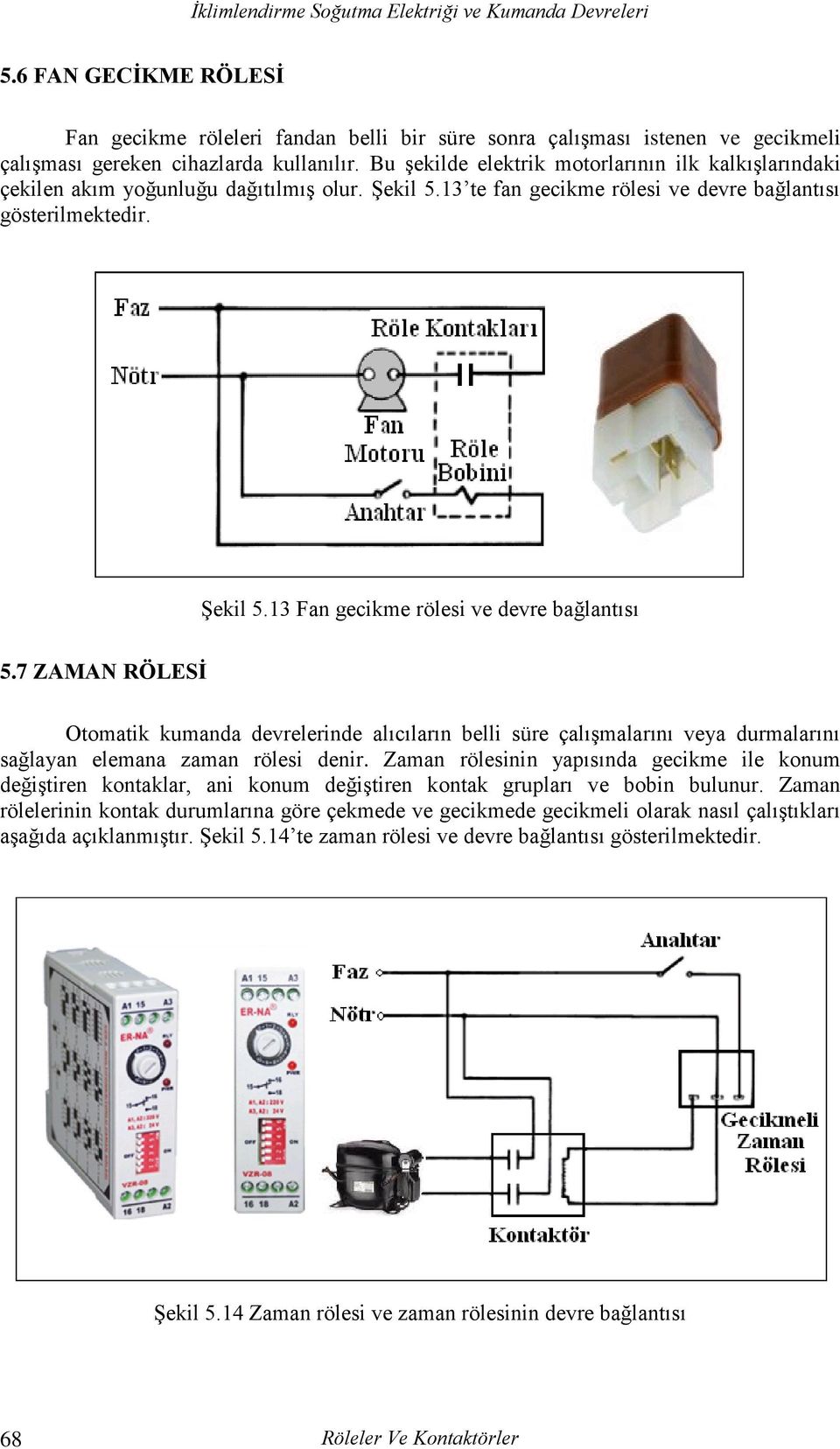 7 ZAMAN RÖLESİ Otomatik kumanda devrelerinde alıcıların belli süre çalışmalarını veya durmalarını sağlayan elemana zaman rölesi denir.