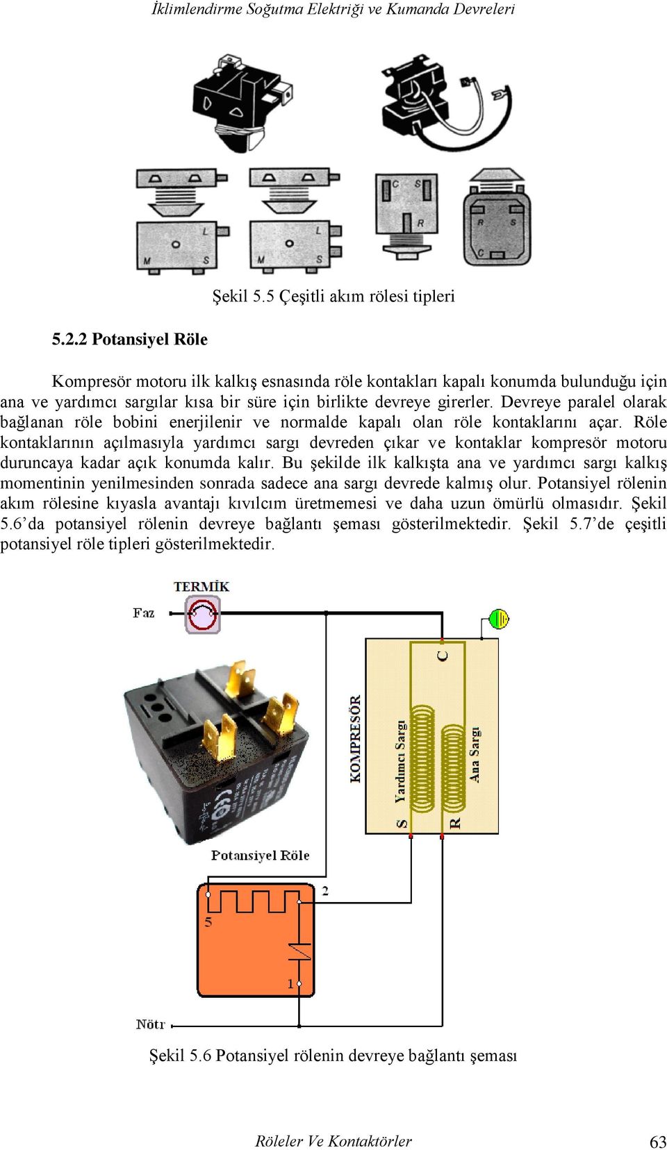 Devreye paralel olarak bağlanan röle bobini enerjilenir ve normalde kapalı olan röle kontaklarını açar.