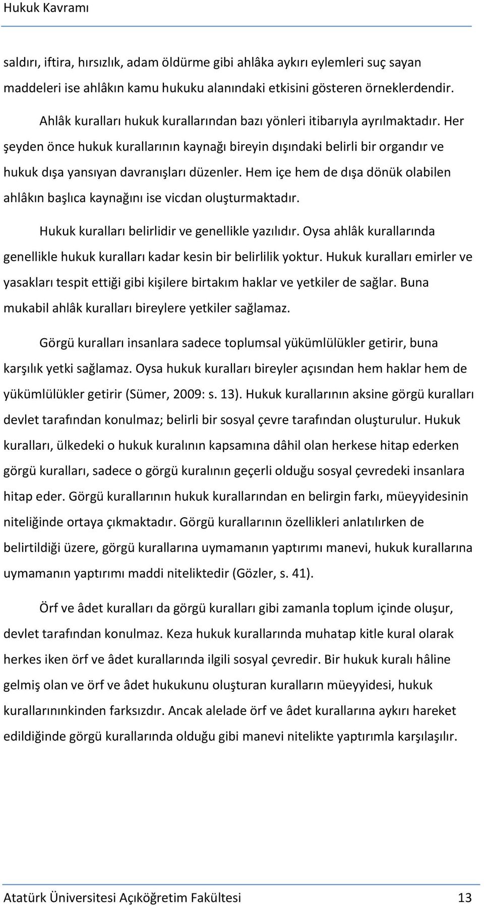 Her şeyden önce hukuk kurallarının kaynağı bireyin dışındaki belirli bir organdır ve hukuk dışa yansıyan davranışları düzenler.