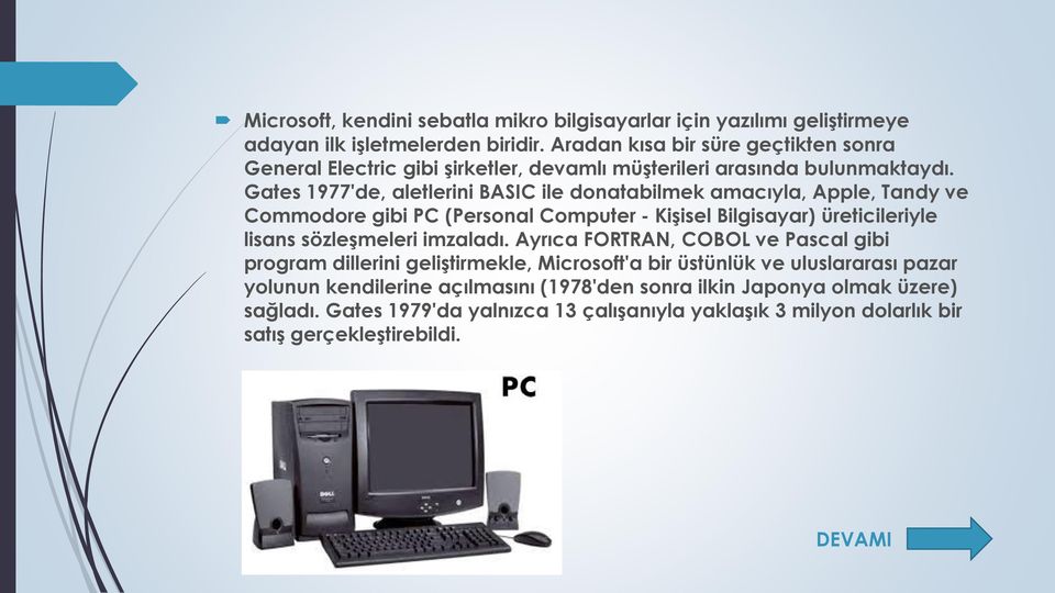 Gates 1977'de, aletlerini BASIC ile donatabilmek amacıyla, Apple, Tandy ve Commodore gibi PC (Personal Computer - Kişisel Bilgisayar) üreticileriyle lisans sözleşmeleri