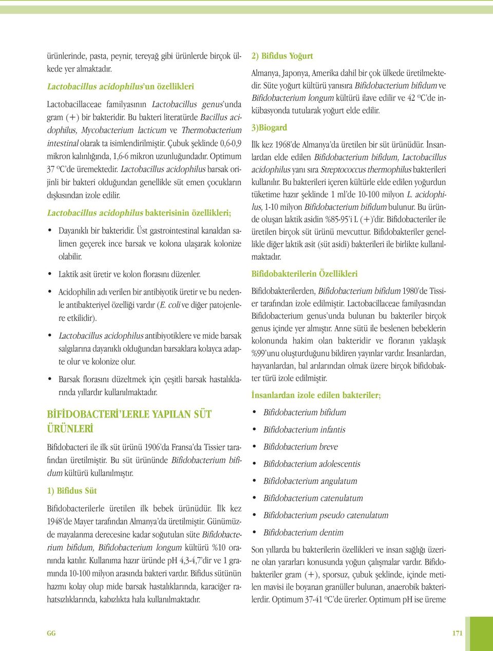 Bu bakteri literatürde Bacillus acidophilus, Mycobacterium lacticum ve Thermobacterium intestinal olarak ta isimlendirilmiştir. Çubuk şeklinde 0,6-0,9 mikron kalınlığında, 1,6-6 mikron uzunluğundadır.