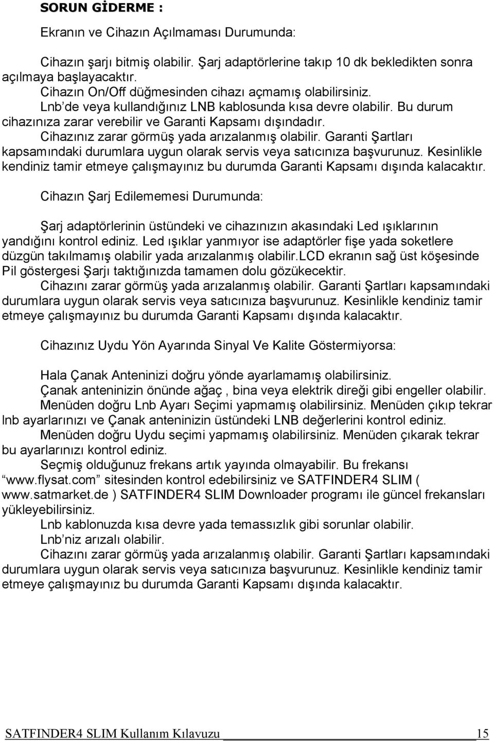 Cihazınız zarar görmüş yada arızalanmış olabilir. Garanti Şartları kapsamındaki durumlara uygun olarak servis veya satıcınıza başvurunuz.