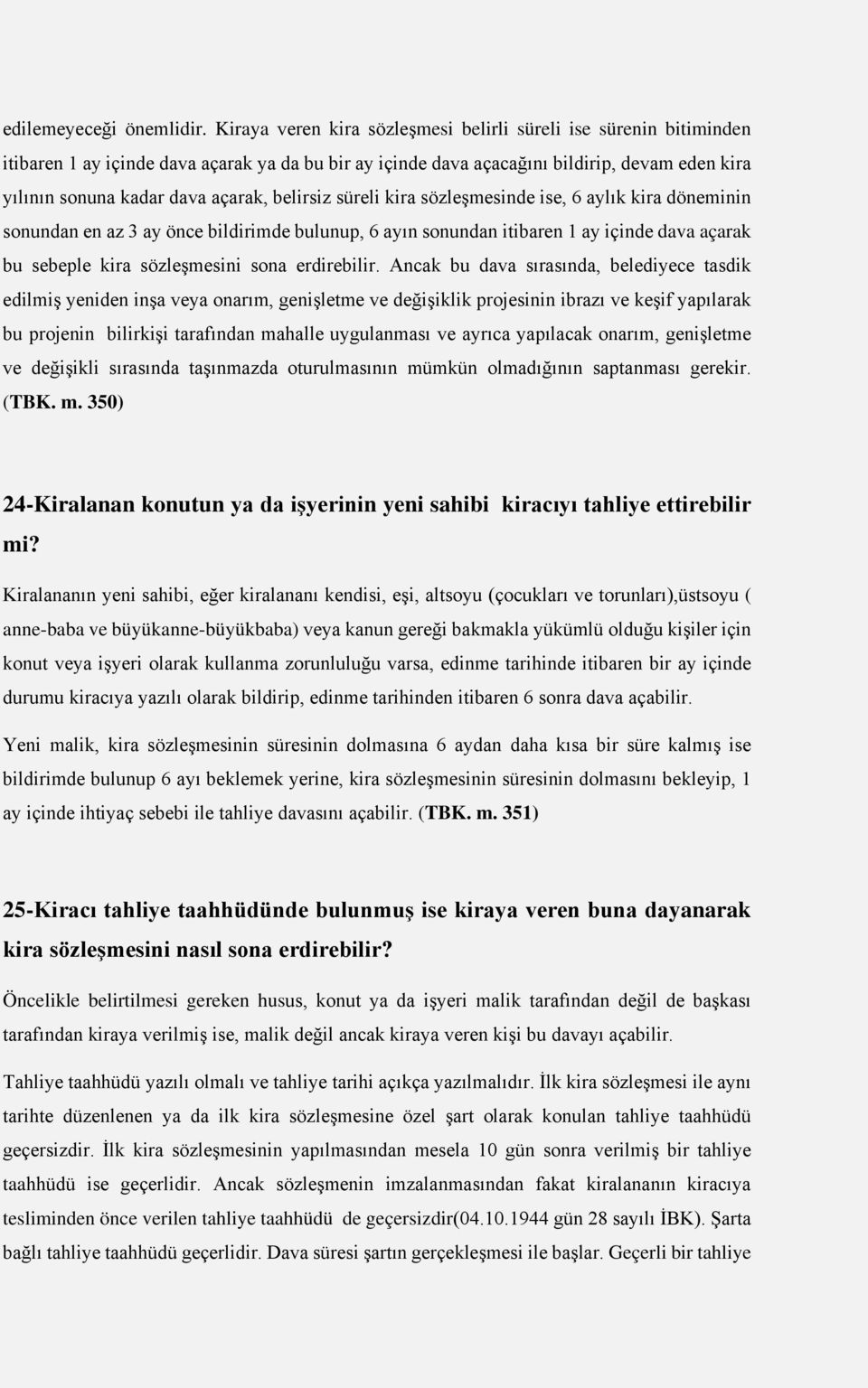 belirsiz süreli kira sözleşmesinde ise, 6 aylık kira döneminin sonundan en az 3 ay önce bildirimde bulunup, 6 ayın sonundan itibaren 1 ay içinde dava açarak bu sebeple kira sözleşmesini sona