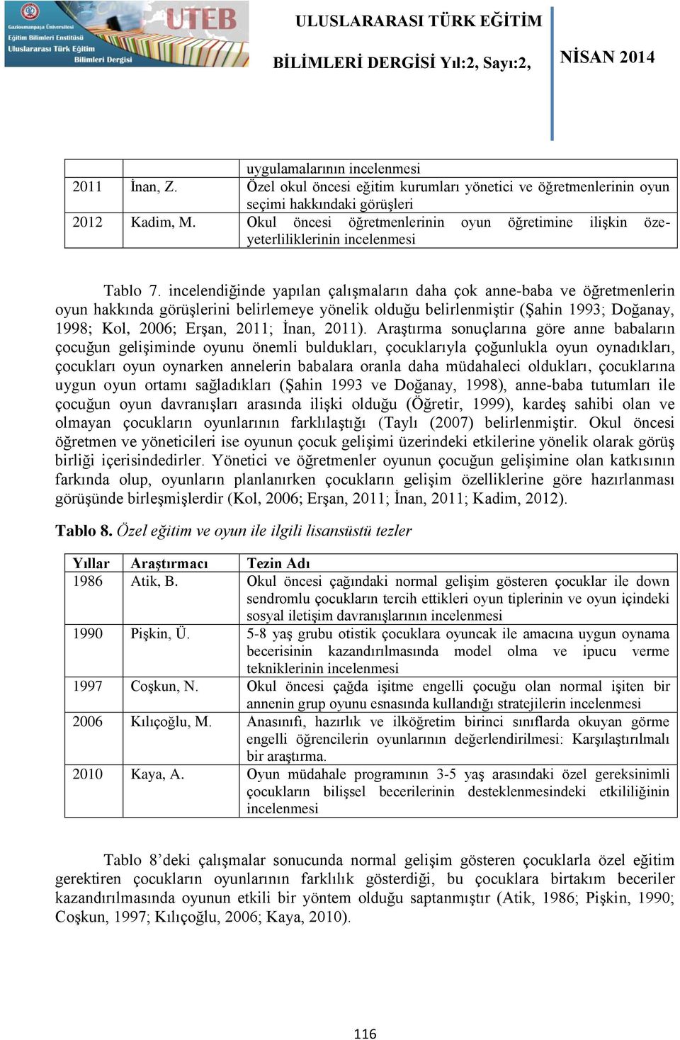 incelendiğinde yapılan çalışmaların daha çok anne-baba ve öğretmenlerin oyun hakkında görüşlerini belirlemeye yönelik olduğu belirlenmiştir (Şahin 1993; Doğanay, 1998; Kol, 2006; Erşan, 2011; İnan,