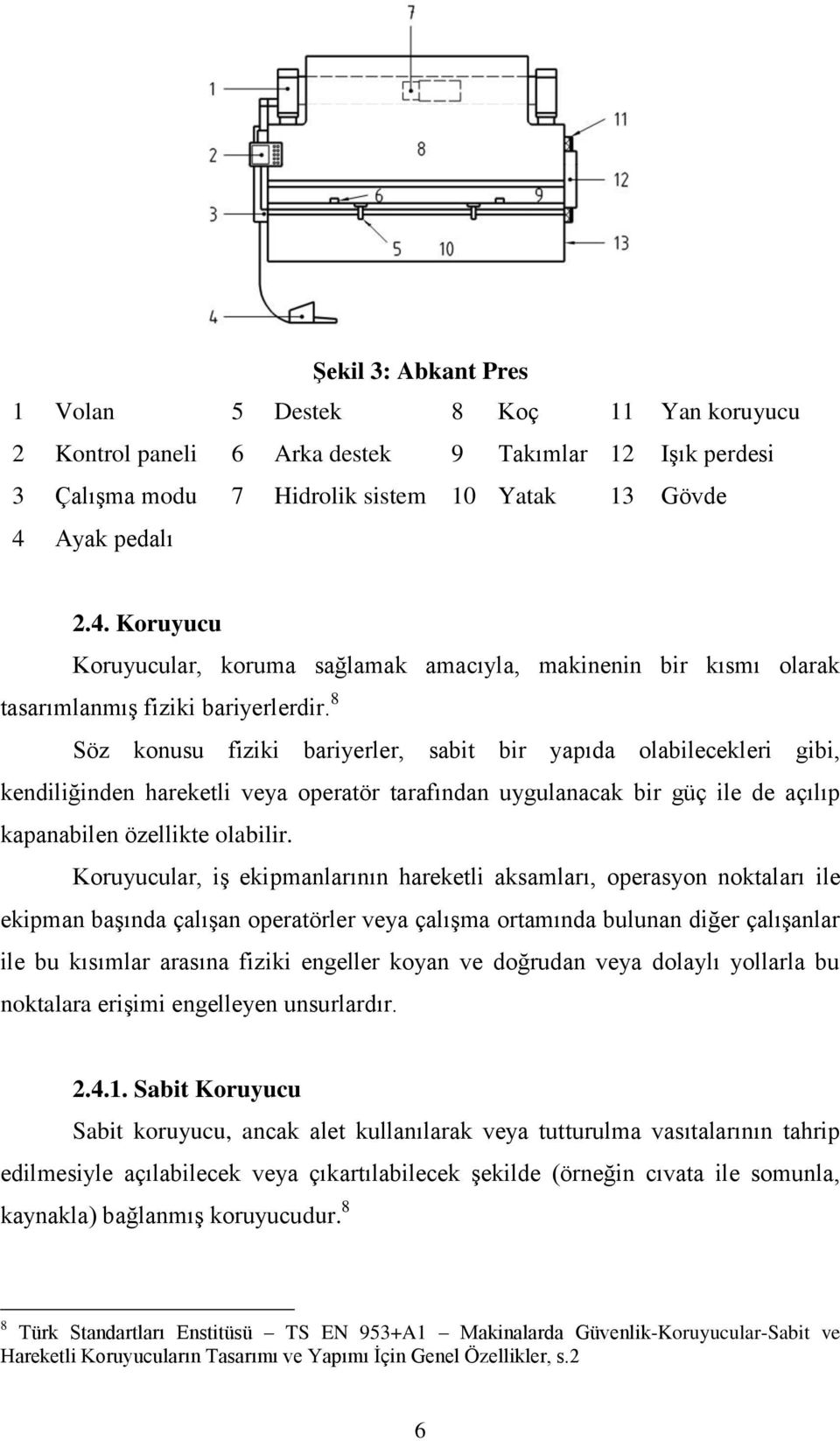 8 Söz konusu fiziki bariyerler, sabit bir yapıda olabilecekleri gibi, kendiliğinden hareketli veya operatör tarafından uygulanacak bir güç ile de açılıp kapanabilen özellikte olabilir.