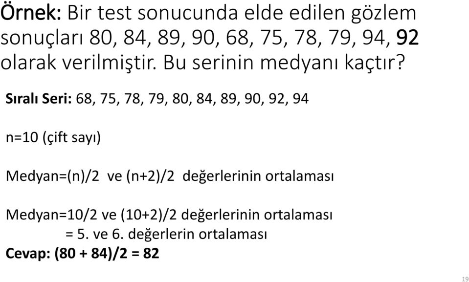 Sıralı Seri: 68, 75, 78, 79, 80, 84, 89, 90, 92, 94 n=10 (çift sayı) Medyan=(n)/2 ve