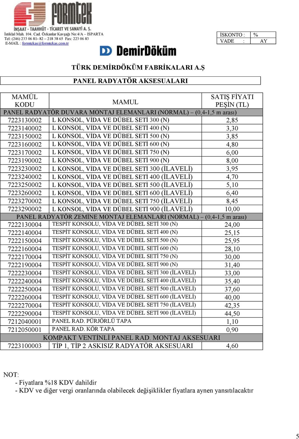 VİDA VE DÜBEL SETİ 900 (N) 8,00 7223230002 L KONSOL, VİDA VE DÜBEL SETİ 300 (İLAVELİ) 3,95 7223240002 L KONSOL, VİDA VE DÜBEL SETİ 400 (İLAVELİ) 4,70 7223250002 L KONSOL, VİDA VE DÜBEL SETİ 500