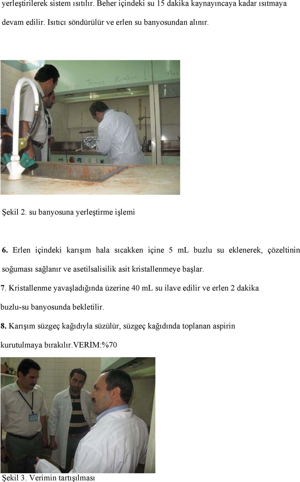 Erlen içindeki karışım hala sıcakken içine 5 ml buzlu su eklenerek, çözeltinin soğuması sağlanır ve asetilsalisilik asit kristallenmeye başlar. 7.