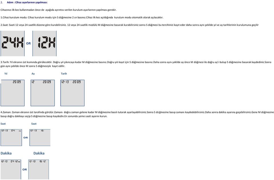 12 veya 24 saatlik modülü M düğmesine basarak kurabilirsiniz sonra S düğmesi bu tercihinizi kayıt eder daha sonra aynı şekilde yıl ve ay tarihlerinin kurulumuna geçilir 3.