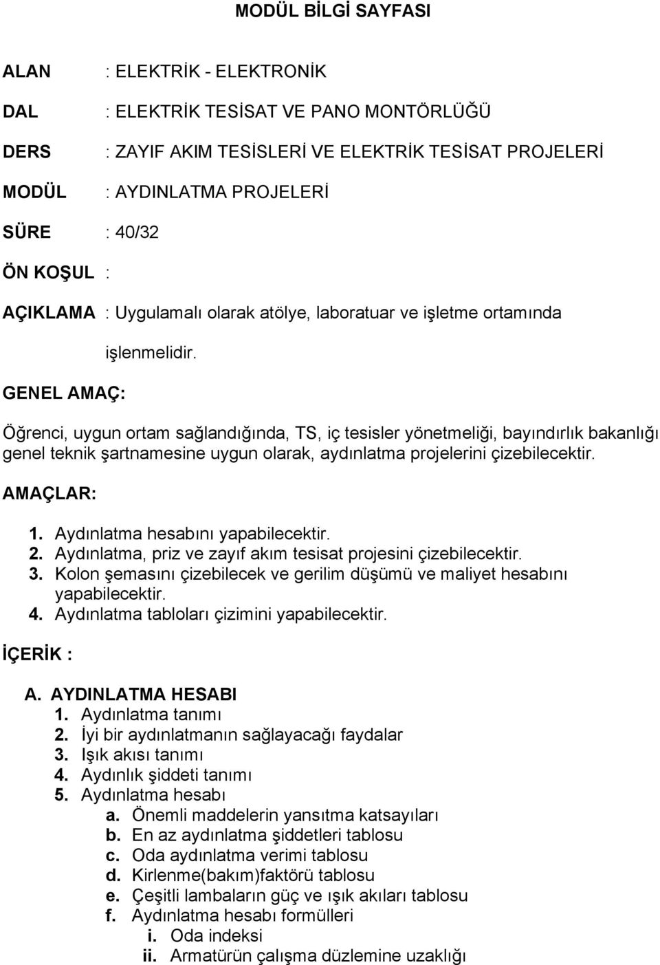 Öğrenci, uygun ortam sağlandığında, TS, iç tesisler yönetmeliği, bayındırlık bakanlığı genel teknik şartnamesine uygun olarak, aydınlatma projelerini çizebilecektir. AMAÇLAR: 1.