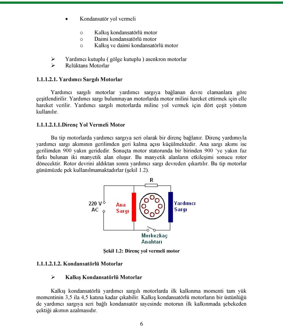 Yardımcı sargı bulunmayan motorlarda motor milini hareket ettirmek için elle hareket verilir. Yardımcı sargılı motorlarda miline yol vermek için dört çeģit yöntem kullanılır. 1.