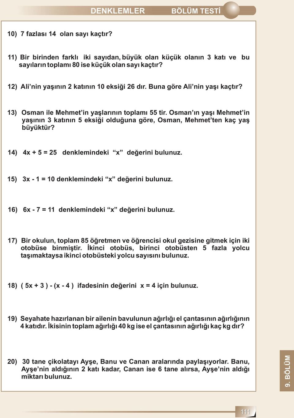 Osman ın yaşı Mehmet in yaşının 3 katının 5 eksiği olduğuna göre, Osman, Mehmet ten kaç yaş büyüktür? 14) 4x + 5 = 25 denklemindeki x değerini bulunuz. 15) 3x- 1 = 10 denklemindeki x değerini bulunuz.