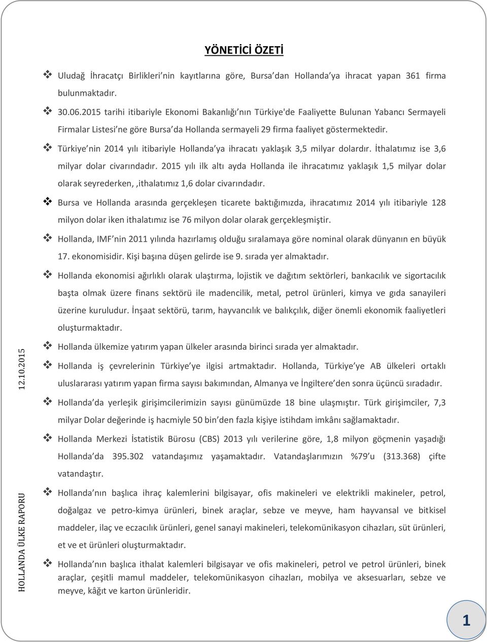 Türkiye nin 2014 yılı itibariyle Hollanda ya ihracatı yaklaşık 3,5 milyar dolardır. İthalatımız ise 3,6 milyar dolar civarındadır.