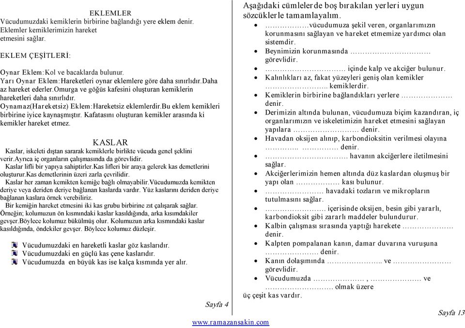 Oynamaz(Hareketsiz) Eklem:Hareketsiz eklemlerdir.bu eklem kemikleri birbirine iyice kaynaşmıştır. Kafatasını oluşturan kemikler arasında ki kemikler hareket etmez.