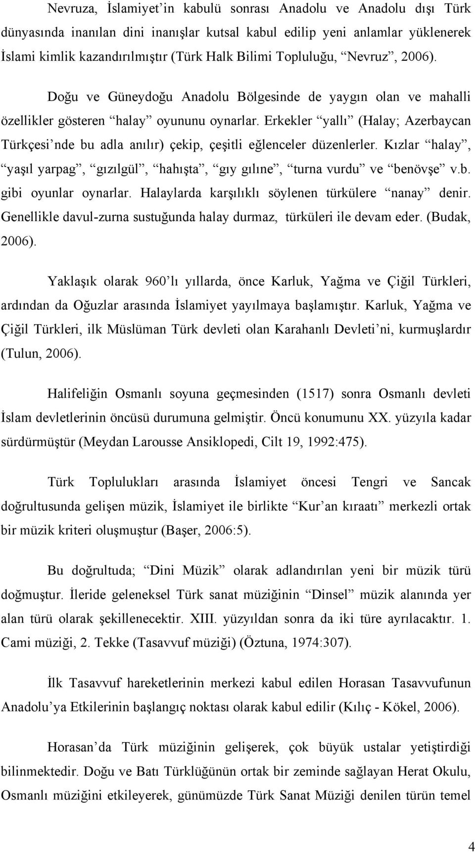 Erkekler yallı (Halay; Azerbaycan Türkçesi nde bu adla anılır) çekip, çeşitli eğlenceler düzenlerler. Kızlar halay, yaşıl yarpag, gızılgül, hahışta, gıy gılıne, turna vurdu ve benövşe v.b. gibi oyunlar oynarlar.