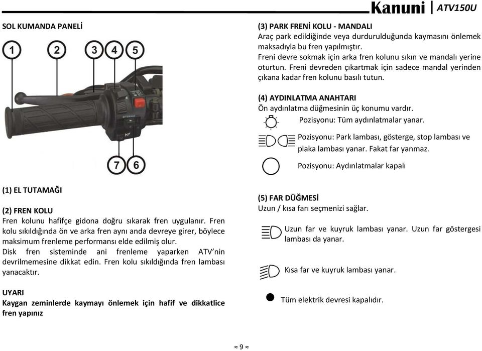 (4) AYDINLATMA ANAHTARI Ön aydınlatma düğmesinin üç konumu vardır. Pozisyonu: Tüm aydınlatmalar yanar. Pozisyonu: Park lambası, gösterge, stop lambası ve plaka lambası yanar. Fakat far yanmaz.