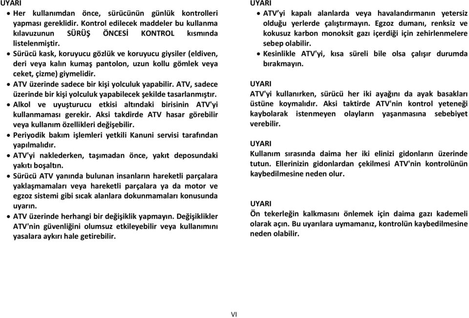 ATV, sadece üzerinde bir kişi yolculuk yapabilecek şekilde tasarlanmıştır. Alkol ve uyuşturucu etkisi altındaki birisinin ATV'yi kullanmaması gerekir.