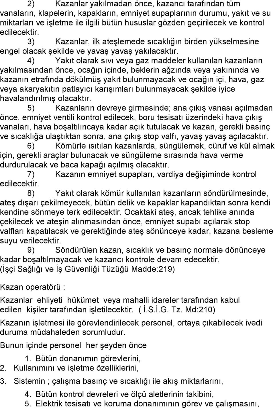 4) Yakıt olarak sıvı veya gaz maddeler kullanılan kazanların yakılmasından önce, ocağın içinde, beklerin ağzında veya yakınında ve kazanın etrafında dökülmüş yakıt bulunmayacak ve ocağın içi, hava,