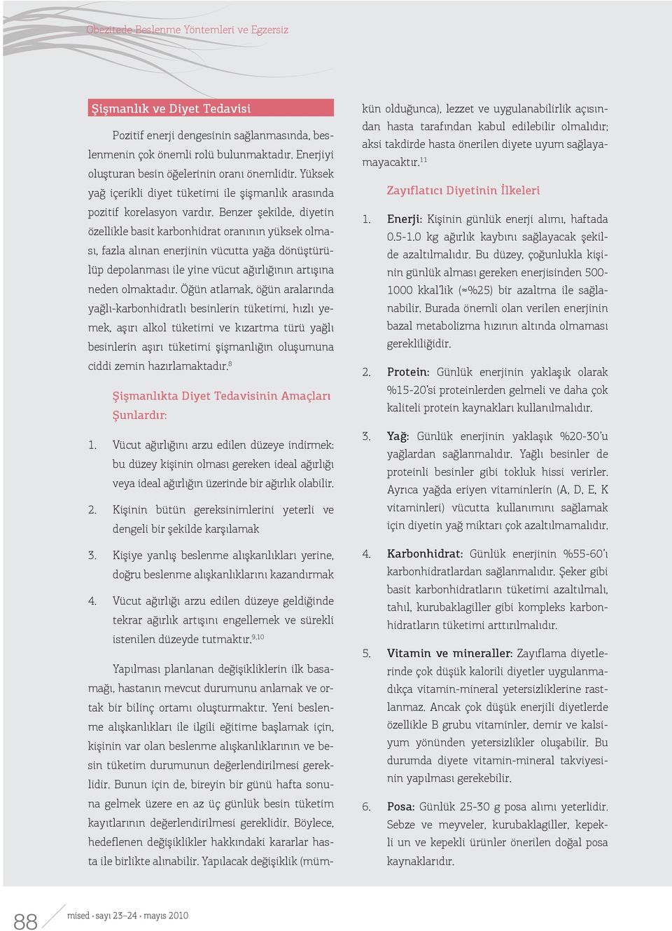 Benzer şekilde, diyetin özellikle basit karbonhidrat oranının yüksek olması, fazla alınan enerjinin vücutta yağa dönüştürülüp depolanması ile yine vücut ağırlığının artışına neden olmaktadır.