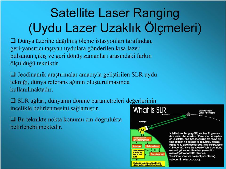Jeodinamik araştırmalar amacıyla geliştirilen SLR uydu tekniği, dünya referans ağının oluşturulmasında kullanılmaktadır.