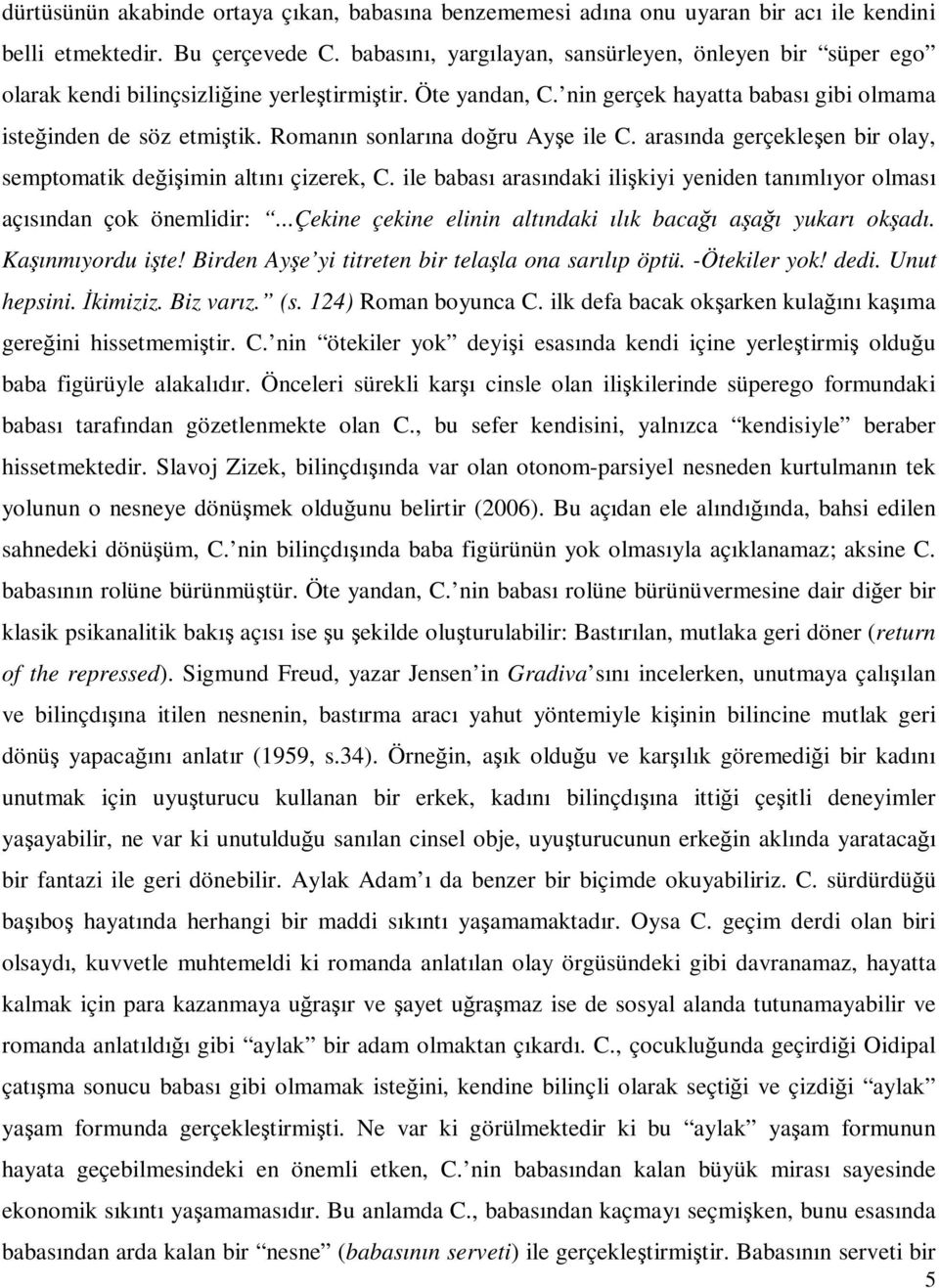 Romanın sonlarına doğru Ayşe ile C. arasında gerçekleşen bir olay, semptomatik değişimin altını çizerek, C. ile babası arasındaki ilişkiyi yeniden tanımlıyor olması açısından çok önemlidir:.