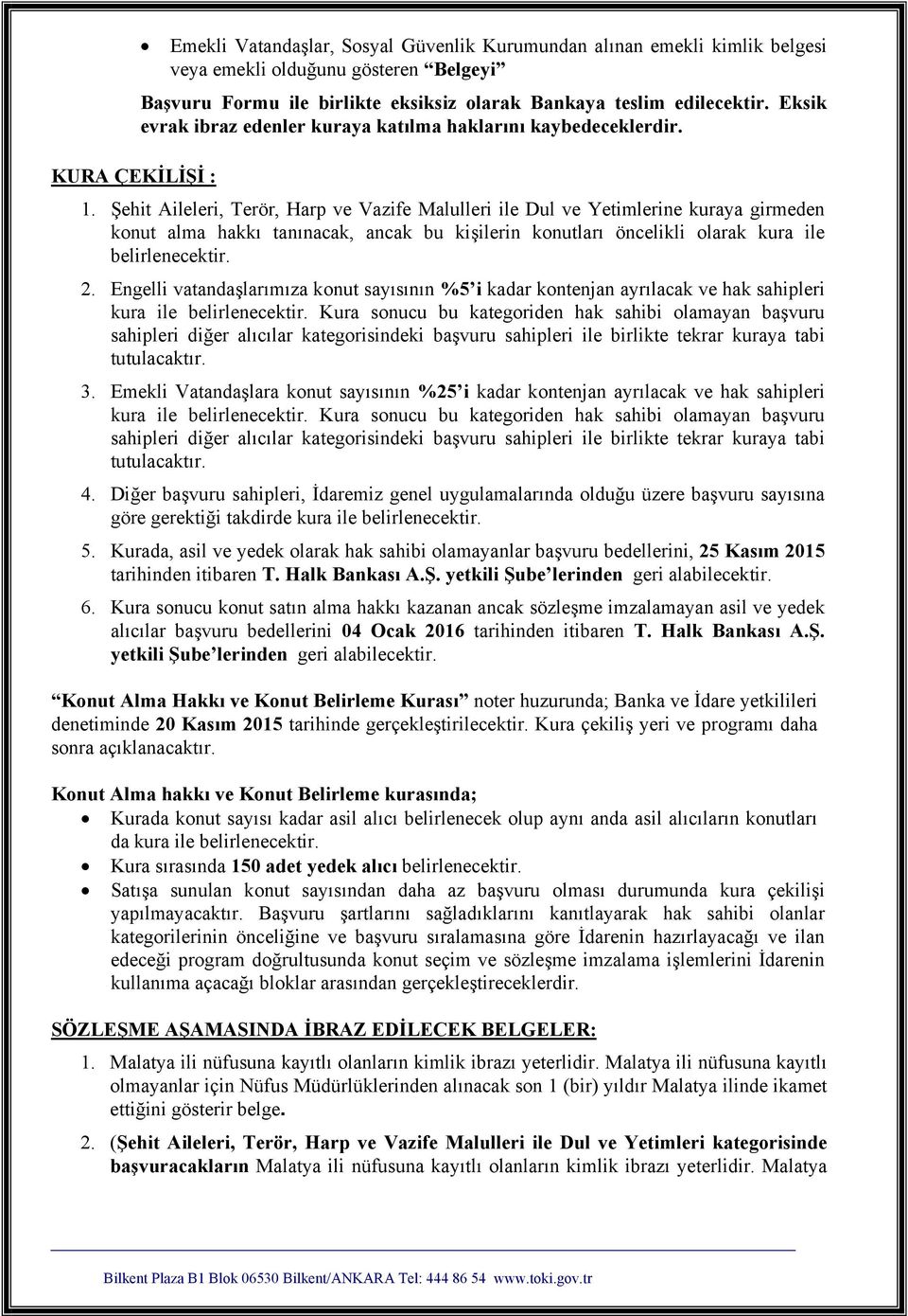 Şehit Aileleri, Terör, Harp ve Vazife Malulleri ile Dul ve Yetimlerine kuraya girmeden konut alma hakkı tanınacak, ancak bu kişilerin konutları öncelikli olarak kura ile belirlenecektir. 2.