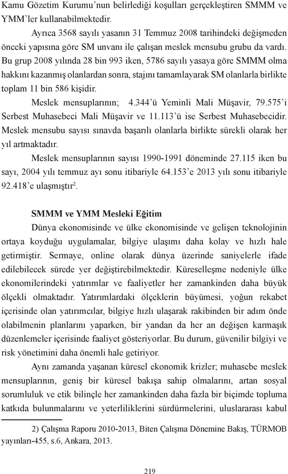 Bu grup 2008 yılında 28 bin 993 iken, 5786 sayılı yasaya göre SMMM olma hakkını kazanmış olanlardan sonra, stajını tamamlayarak SM olanlarla birlikte toplam 11 bin 586 kişidir.