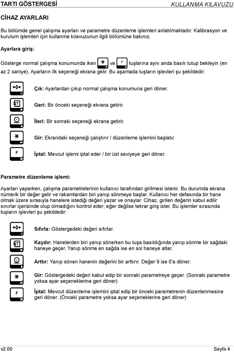 Bu aşamada tuşların işlevleri şu şekildedir: Çık: Ayarlardan çıkıp normal çalışma konumuna geri döner. Geri: Bir önceki seçeneği ekrana getirir. İleri: Bir sonraki seçeneği ekrana getirir.