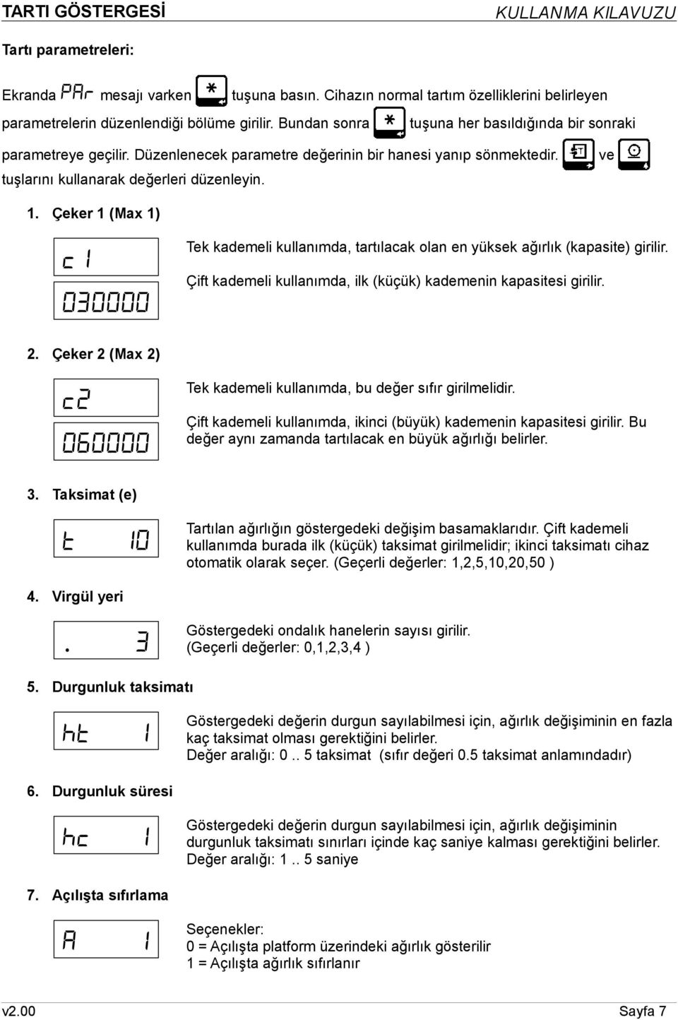 Çeker 1 (Max 1) c1 030000 Tek kademeli kullanımda, tartılacak olan en yüksek ağırlık (kapasite) girilir. Çift kademeli kullanımda, ilk (küçük) kademenin kapasitesi girilir. 2.