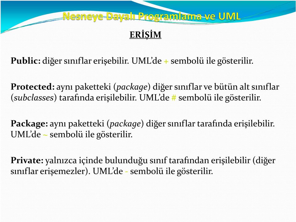 UML de # sembolü ile gösterilir. Package: aynı paketteki (package) diğer sınıflar tarafında erişilebilir.