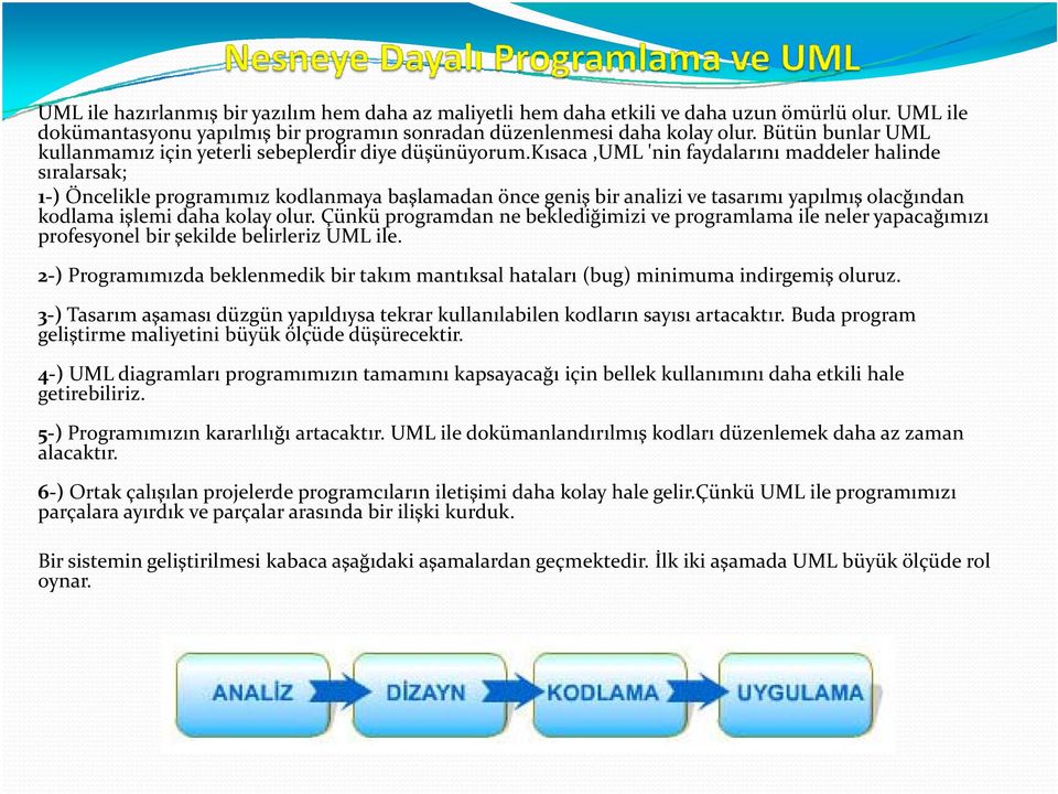 kısaca,uml 'nin faydalarını maddeler halinde sıralarsak; 1 ) Öncelikle programımız kodlanmaya başlamadan önce geniş bir analizi ve tasarımı yapılmış olacğından kodlama işlemi daha kolay olur.