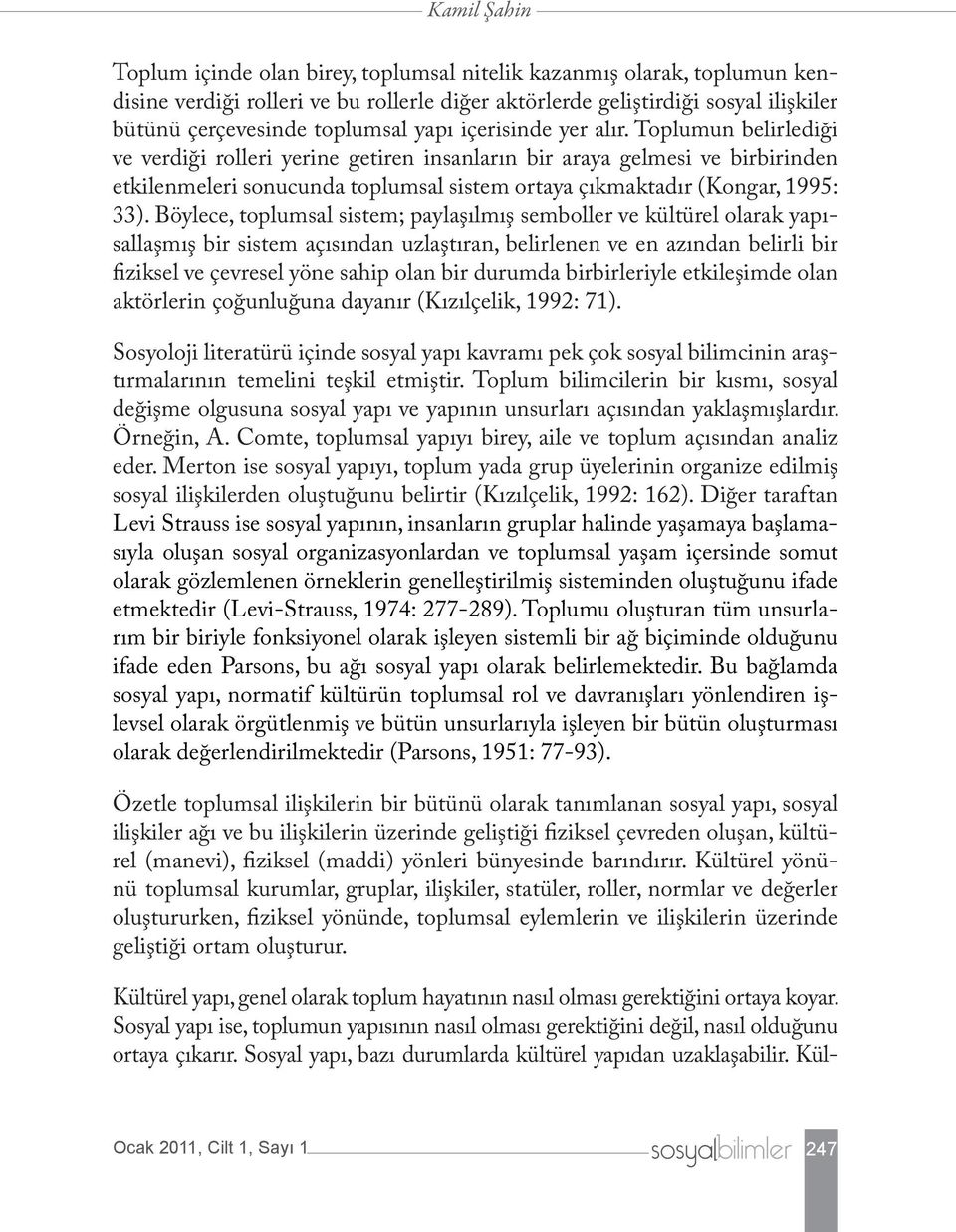 Toplumun belirlediği ve verdiği rolleri yerine getiren insanların bir araya gelmesi ve birbirinden etkilenmeleri sonucunda toplumsal sistem ortaya çıkmaktadır (Kongar, 1995: 33).