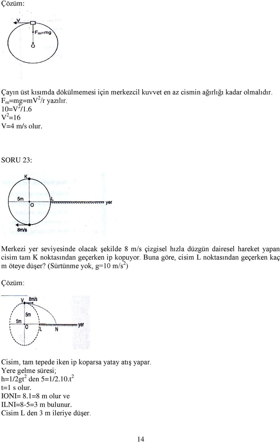 SORU 23: Merkezi yer seviyesinde olacak şekilde 8 m/s çizgisel hızla düzgün dairesel hareket yapan cisim tam K noktasından geçerken ip