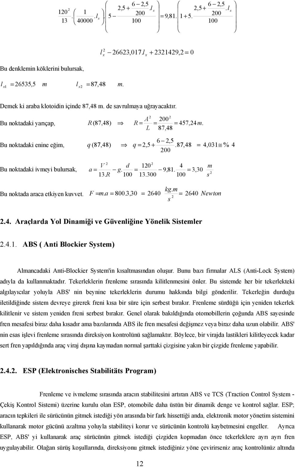 87,48 = 4,031 % 4 00 V d 10 4 m Bu noktadaki ivmeyi bulursak, a = g. = 9,81. = 3,30 13. R 100 13.300 100 s Bu noktada araca etkiyen kuvvet. kg. m F = m. a = 800.3,30 = 640 = 640 s Newton.4. Araçlarda Yol Dinamiği ve Güvenliğine Yönelik Sistemler.