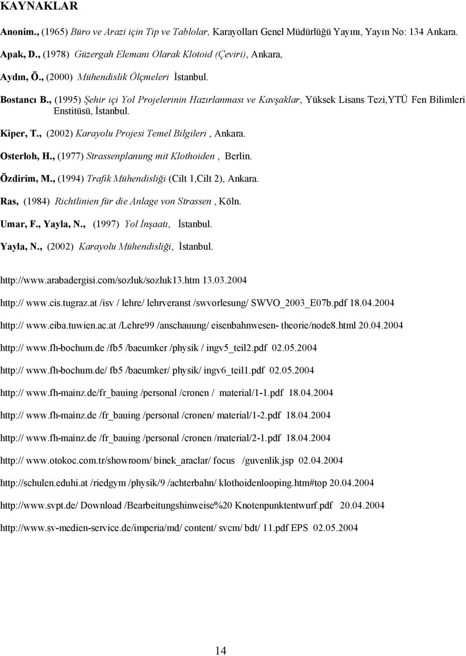 , (00) Karayolu Projesi Temel Bilgileri, Ankara. Osterloh, H., (1977) Strassenplanung mit Klothoiden, Berlin. Özdirim, M., (1994) Trafik Mühendisliği (Cilt 1,Cilt ), Ankara.