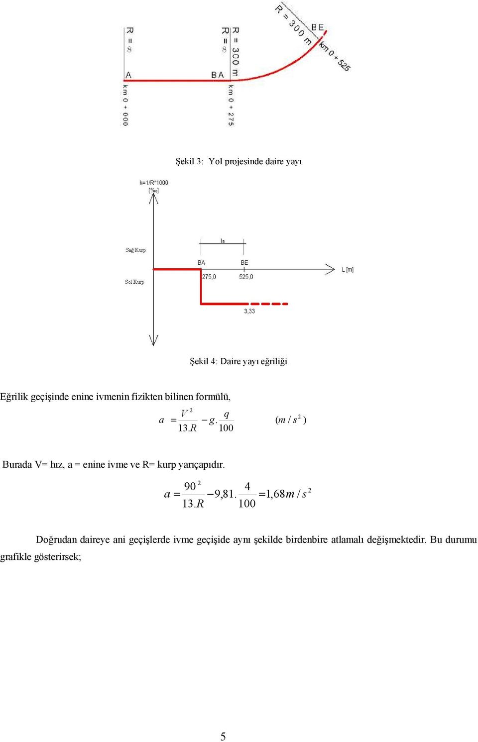 100 ( m / s ) Burada V= hız, a = enine ivme ve R= kurp yarıçapıdır. 90 4 a = 9,81.