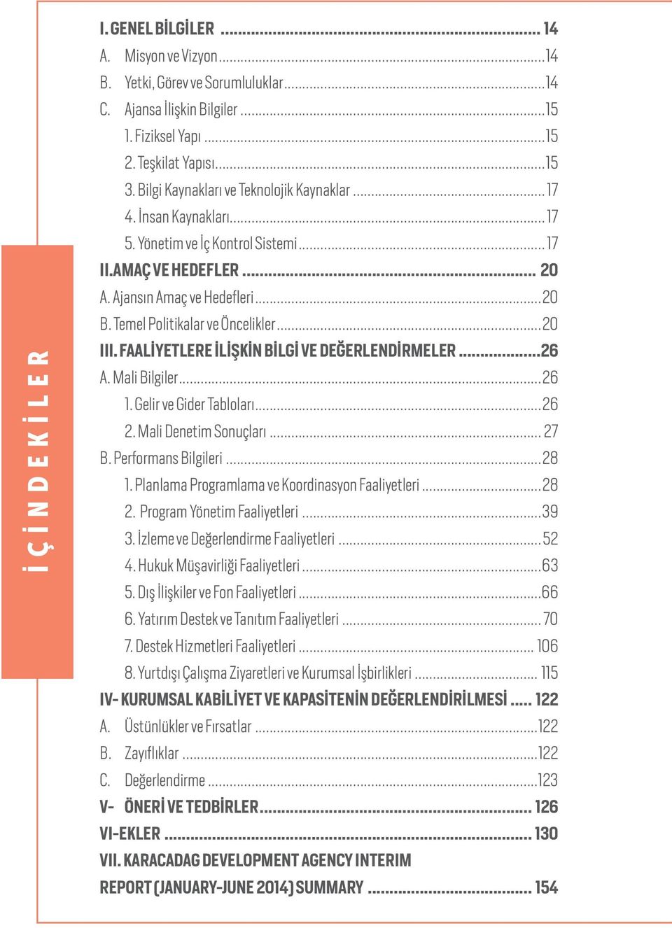 Temel Politikalar ve Öncelikler...20 III. FAALİYETLERE İLİŞKİN BİLGİ VE DEĞERLENDİRMELER...26 A. Mali Bilgiler...26 1. Gelir ve Gider Tabloları...26 2. Mali Denetim Sonuçları... 27 B.