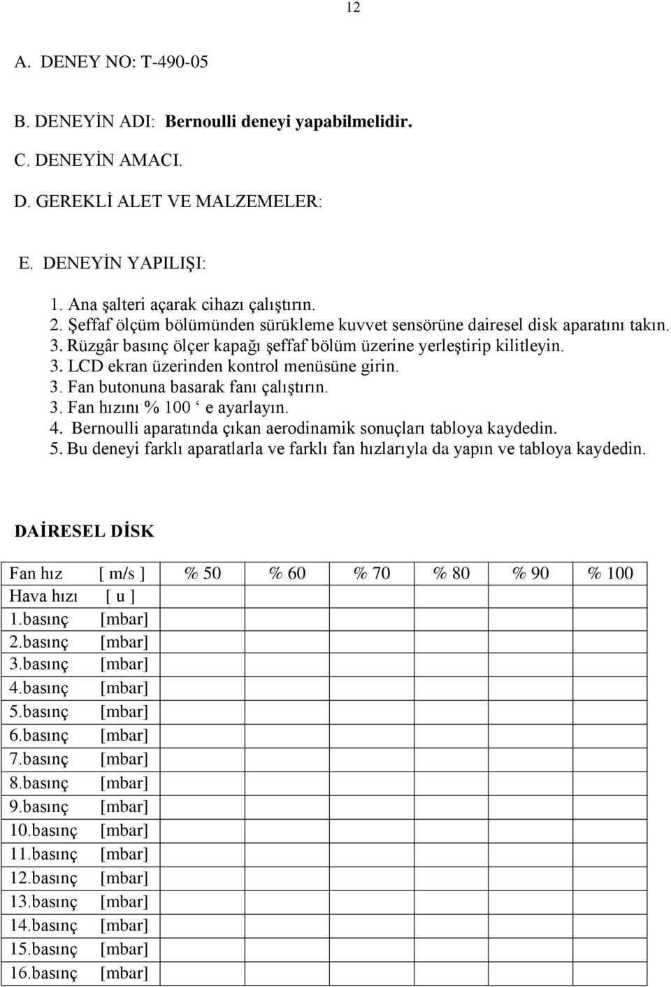 3. Fan butonuna basarak fanı çalıştırın. 3. Fan hızını % 100 e ayarlayın. 4. Bernoulli aparatında çıkan aerodinamik sonuçları tabloya kaydedin. 5.