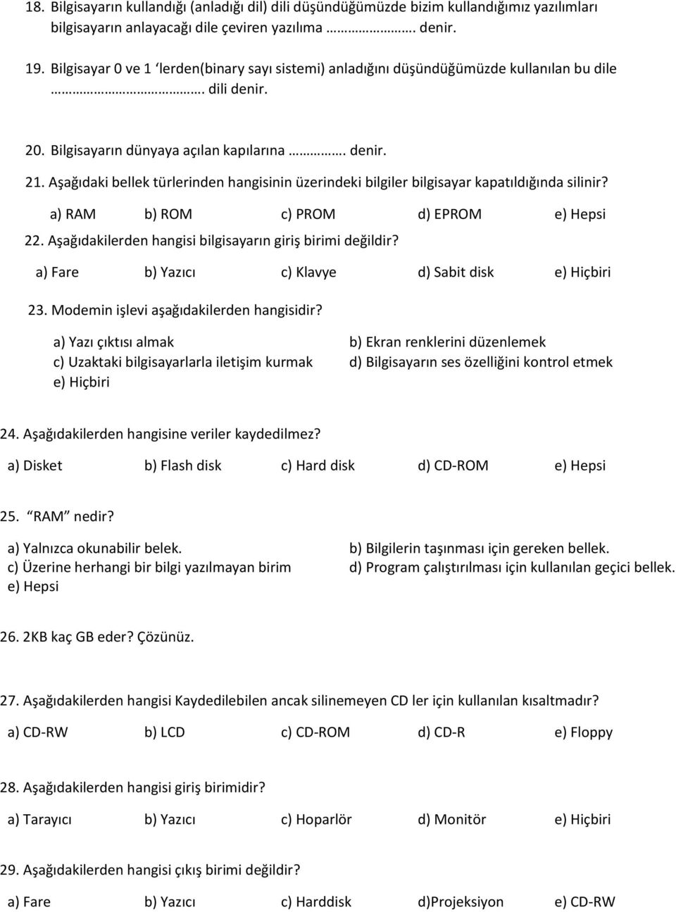 Aşağıdaki bellek türlerinden hangisinin üzerindeki bilgiler bilgisayar kapatıldığında silinir? a) RAM b) ROM c) PROM d) EPROM e) Hepsi 22. Aşağıdakilerden hangisi bilgisayarın giriş birimi değildir?