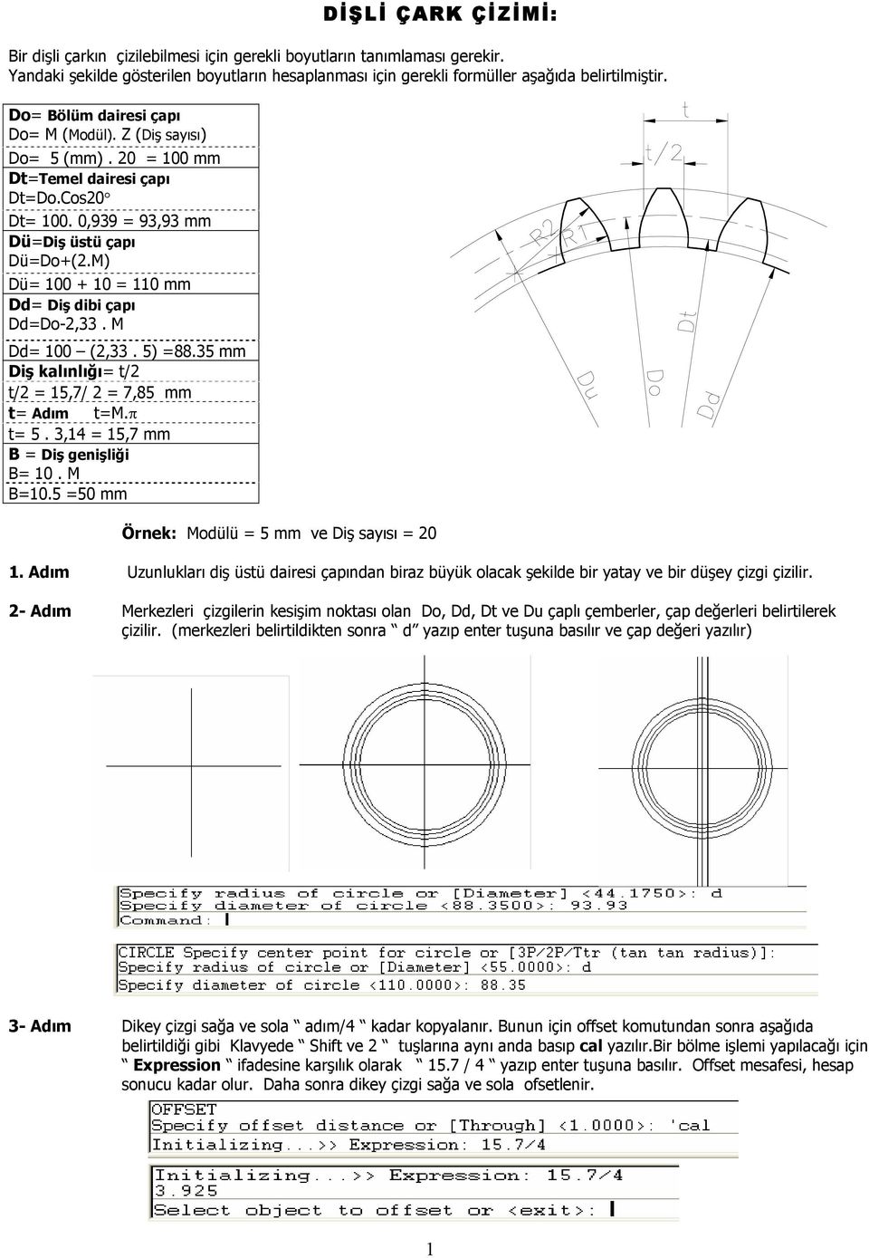 M) Dü= 100 + 10 = 110 mm Dd= Diş dibi çapı Dd=Do-2,33. M Dd= 100 (2,33. 5) =88.35 mm Diş kalınlığı= t/2 t/2 = 15,7/ 2 = 7,85 mm t= Adım t=m.π t= 5. 3,14 = 15,7 mm B = Diş genişliği B= 10. M B=10.